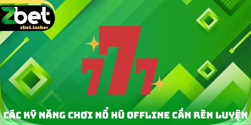 Các kỹ năng chơi nổ hũ Offline cần rèn luyện