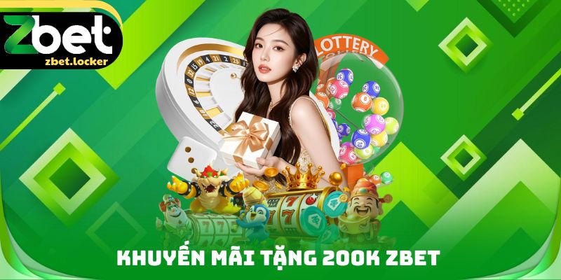Khuyến Mãi Tặng 200K ZBET - Khởi Đầu Hành Trình Trải Nghiệm 1 Khuyến Mãi Tặng 200K