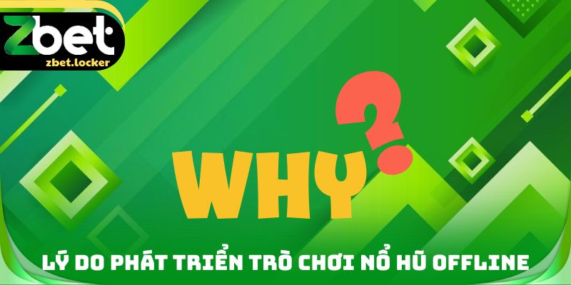 Lý do phát triển trò chơi nổ hũ Offline